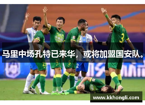 马里中场孔特已来华，或将加盟国安队。
